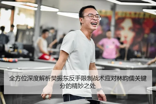 全方位深度解析樊振东反手限制战术应对林昀儒关键分的精妙之处