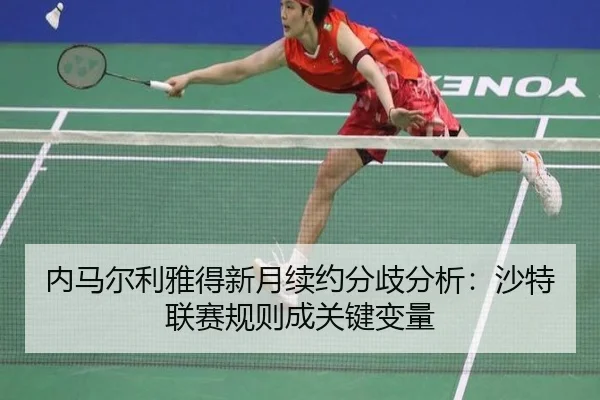 内马尔利雅得新月续约分歧分析：沙特联赛规则成关键变量